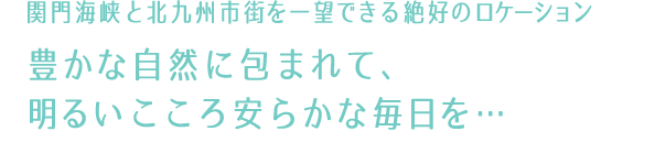 関門海峡と北九州市街を一望できる絶好のロケーション｜豊かな自然に包まれて、明るいこころ安らかな毎日を…